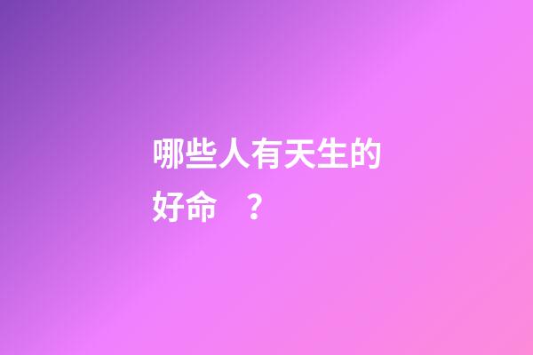 哪些人有天生的好命？